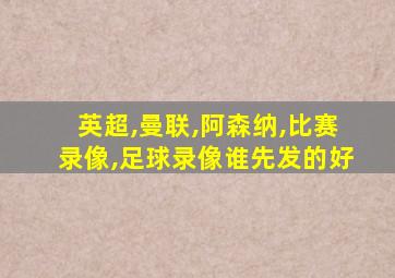 英超,曼联,阿森纳,比赛录像,足球录像谁先发的好