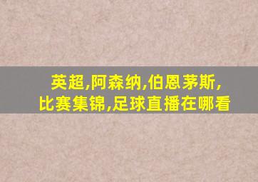 英超,阿森纳,伯恩茅斯,比赛集锦,足球直播在哪看