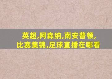 英超,阿森纳,南安普顿,比赛集锦,足球直播在哪看