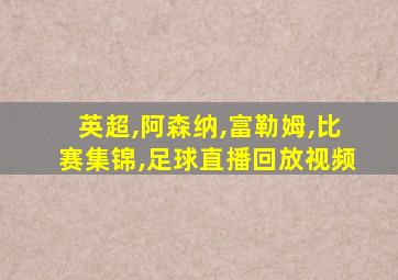 英超,阿森纳,富勒姆,比赛集锦,足球直播回放视频