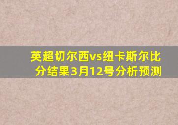 英超切尔西vs纽卡斯尔比分结果3月12号分析预测