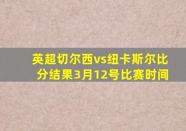 英超切尔西vs纽卡斯尔比分结果3月12号比赛时间