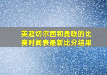 英超切尔西和曼联的比赛时间表最新比分结果