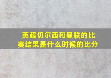 英超切尔西和曼联的比赛结果是什么时候的比分