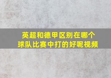 英超和德甲区别在哪个球队比赛中打的好呢视频