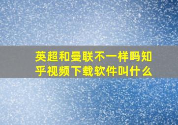 英超和曼联不一样吗知乎视频下载软件叫什么