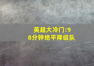 英超大冷门:98分钟绝平降级队