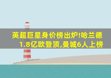 英超巨星身价榜出炉!哈兰德1.8亿欧登顶,曼城6人上榜