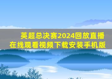 英超总决赛2024回放直播在线观看视频下载安装手机版