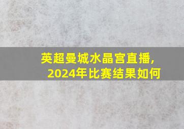 英超曼城水晶宫直播,2024年比赛结果如何