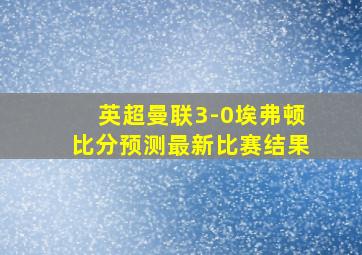 英超曼联3-0埃弗顿比分预测最新比赛结果