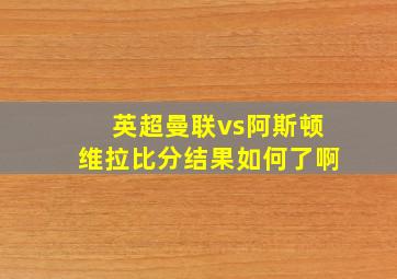 英超曼联vs阿斯顿维拉比分结果如何了啊