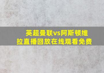 英超曼联vs阿斯顿维拉直播回放在线观看免费