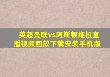 英超曼联vs阿斯顿维拉直播视频回放下载安装手机版