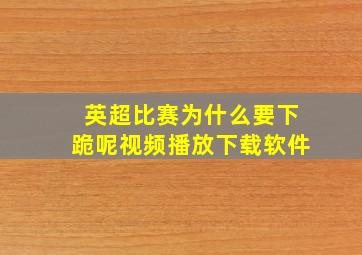 英超比赛为什么要下跪呢视频播放下载软件