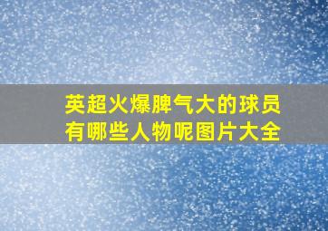 英超火爆脾气大的球员有哪些人物呢图片大全