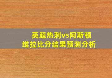 英超热刺vs阿斯顿维拉比分结果预测分析