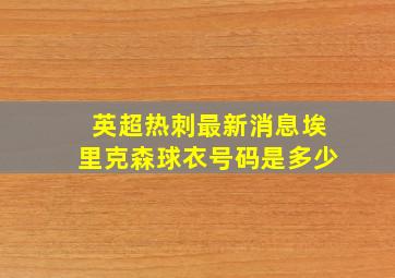 英超热刺最新消息埃里克森球衣号码是多少