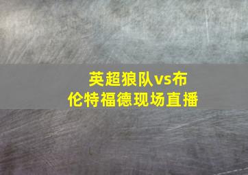 英超狼队vs布伦特福德现场直播