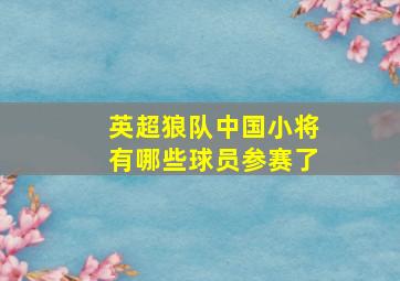 英超狼队中国小将有哪些球员参赛了