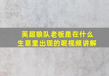 英超狼队老板是在什么生意里出现的呢视频讲解