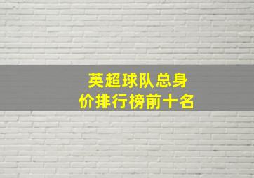 英超球队总身价排行榜前十名