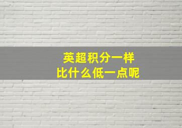 英超积分一样比什么低一点呢