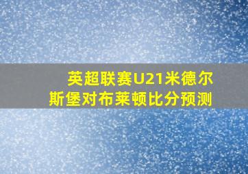 英超联赛U21米德尔斯堡对布莱顿比分预测