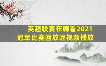 英超联赛在哪看2021冠军比赛回放呢视频播放