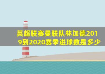 英超联赛曼联队林加德2019到2020赛季进球数是多少