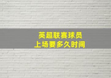 英超联赛球员上场要多久时间