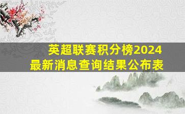 英超联赛积分榜2024最新消息查询结果公布表