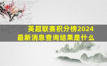 英超联赛积分榜2024最新消息查询结果是什么