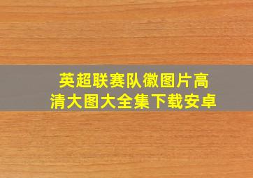 英超联赛队徽图片高清大图大全集下载安卓