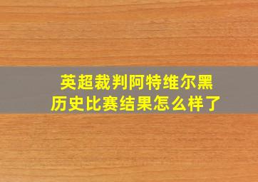 英超裁判阿特维尔黑历史比赛结果怎么样了