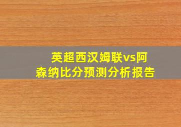 英超西汉姆联vs阿森纳比分预测分析报告