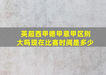 英超西甲德甲意甲区别大吗现在比赛时间是多少