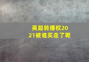 英超转播权2021被谁买走了呢