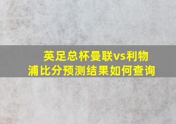 英足总杯曼联vs利物浦比分预测结果如何查询