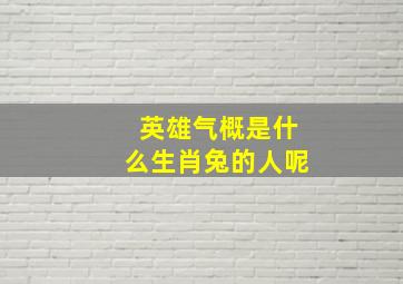 英雄气概是什么生肖兔的人呢