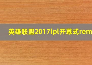 英雄联盟2017lpl开幕式remix