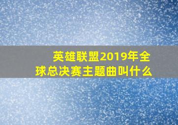 英雄联盟2019年全球总决赛主题曲叫什么