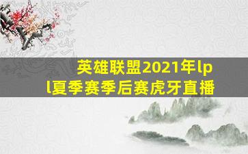 英雄联盟2021年lpl夏季赛季后赛虎牙直播