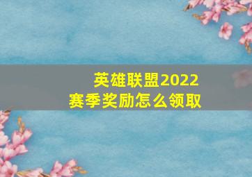 英雄联盟2022赛季奖励怎么领取