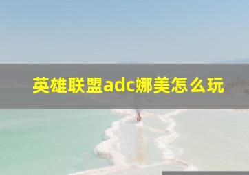 英雄联盟adc娜美怎么玩