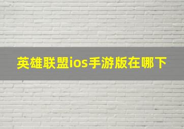 英雄联盟ios手游版在哪下