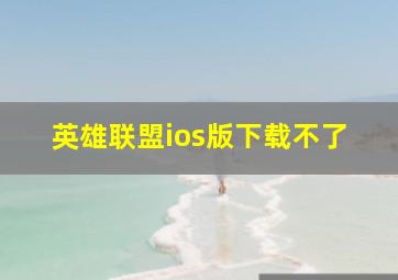 英雄联盟ios版下载不了