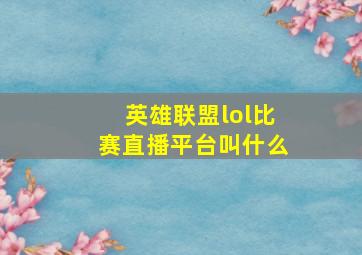 英雄联盟lol比赛直播平台叫什么