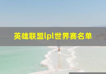 英雄联盟lpl世界赛名单