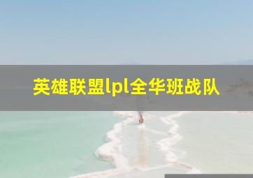 英雄联盟lpl全华班战队